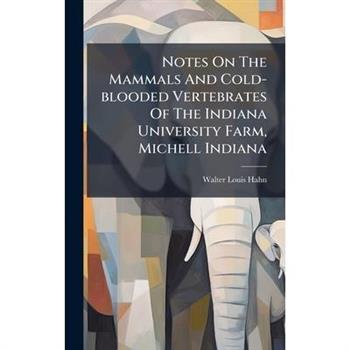 Notes On The Mammals And Cold-blooded Vertebrates Of The Indiana University Farm, Michell Indiana
