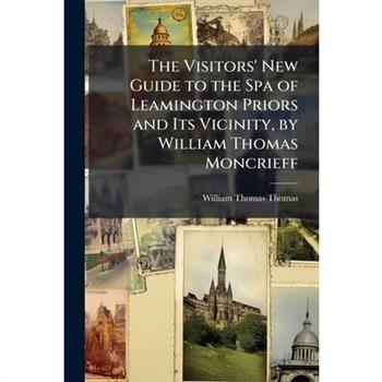 The Visitors’ New Guide to the Spa of Leamington Priors and Its Vicinity, by William Thomas Moncrieff