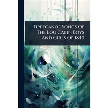Tippecanoe Songs Of The Log Cabin Boys And Girls Of 1840