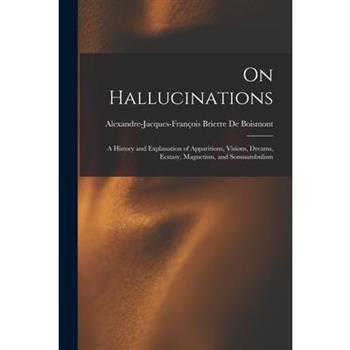 On Hallucinations; a History and Explanation of Apparitions, Visions, Dreams, Ecstasy, Magnetism, and Somnambulism