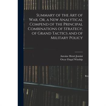 Summary of the Art of War, Or, a New Analytical Compend of the Principal Combinations of Strategy, of Grand Tactics and of Military Policy