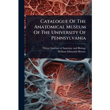 Catalogue Of The Anatomical Museum Of The University Of Pennsylvania