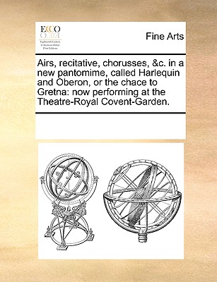 Airs, recitative, chorusses, &c. in a new pantomime, called Harlequin and Oberon, or the chace to Gretna