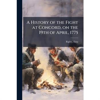 A History of the Fight at Concord, on the 19th of April, 1775