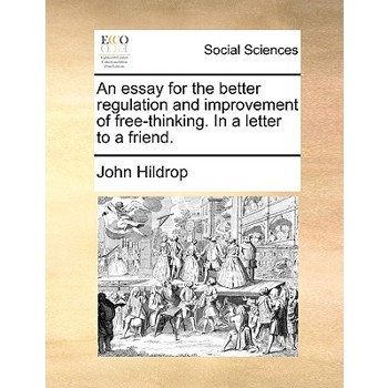 An Essay for the Better Regulation and Improvement of Free-Thinking. in a Letter to a Friend.