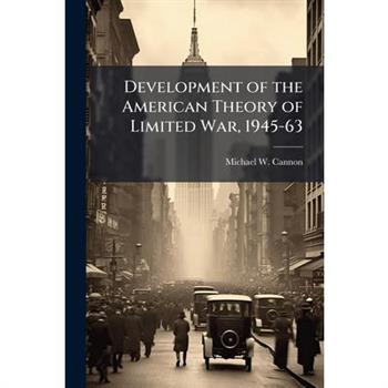 Development of the American Theory of Limited War, 1945-63