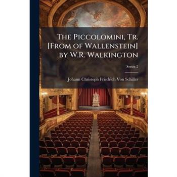 The Piccolomini, Tr. [From of Wallenstein] by W.R. Walkington
