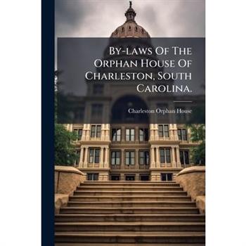 By-laws Of The Orphan House Of Charleston, South Carolina.