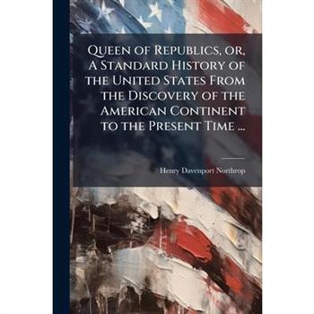 Queen of Republics, or, A Standard History of the United States From the Discovery of the American Continent to the Present Time ...