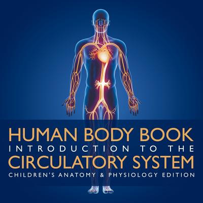 Human Body Book Introduction to the Circulatory System Children’s Anatomy & Physiology Edition