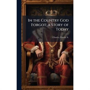 In the Country God Forgot; a Story of Today