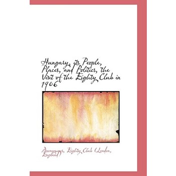 Hungary, Its People, Places, and Politics, the Visit of the Eighty Club in 1906