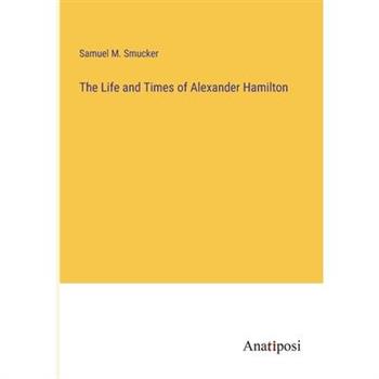 The Life and Times of Alexander Hamilton
