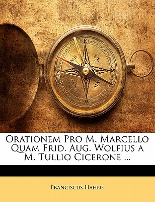 Orationem Pro M. Marcello Quam Frid. Aug. Wolfius A M. Tullio Cicerone ...