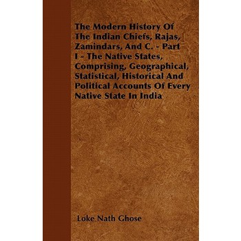 The Modern History Of The Indian Chiefs, Rajas, Zamindars, And C. - Part I - The Native States, Comprising, Geographical, Statistical, Historical And Political Accounts Of Every Native State In India