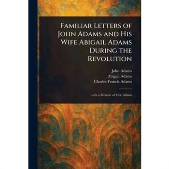 Familiar Letters of John Adams and His Wife Abigail Adams During the Revolution