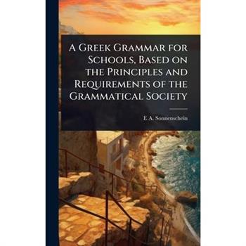 A Greek Grammar for Schools, Based on the Principles and Requirements of the Grammatical Society