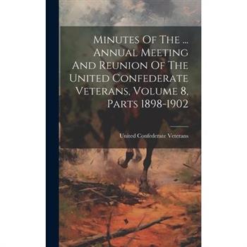 Minutes Of The ... Annual Meeting And Reunion Of The United Confederate Veterans, Volume 8, Parts 1898-1902