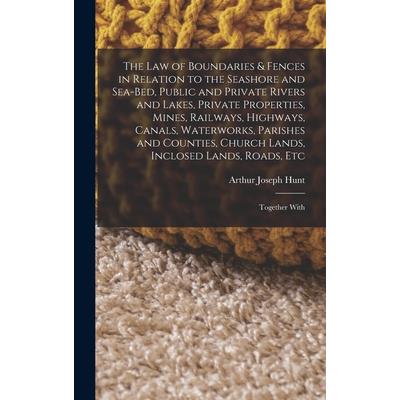 The Law of Boundaries & Fences in Relation to the Seashore and Sea-Bed, Public and Private Rivers and Lakes, Private Properties, Mines, Railways, Highways, Canals, Waterworks, Parishes and Counties, C