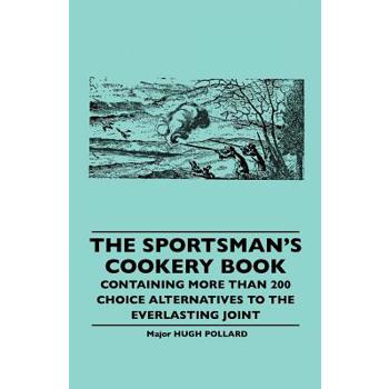 The Sportsman's Cookery Book - Containing More Than 200 Choice Alternatives to the Everlasting Joint