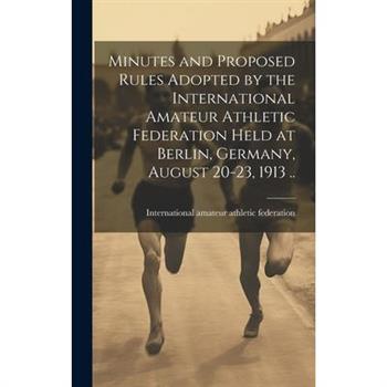 Minutes and Proposed Rules Adopted by the International Amateur Athletic Federation Held at Berlin, Germany, August 20-23, 1913 ..