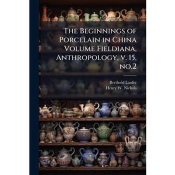 The Beginnings of Porcelain in China Volume Fieldiana, Anthropology, v. 15, no.2