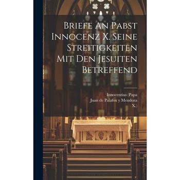 Briefe An Pabst Innocenz X. Seine Streitigkeiten Mit Den Jesuiten Betreffend