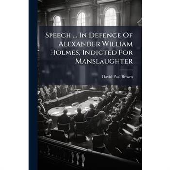 Speech ... In Defence Of Alexander William Holmes, Indicted For Manslaughter