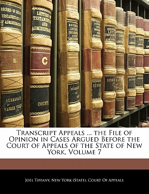 Transcript Appeals ... the File of Opinion in Cases Argued Before the Court of Appeals of the State of New York, Volume 7