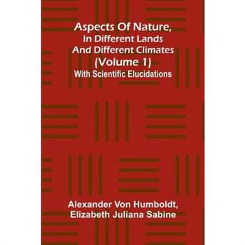Aspects of nature, in different lands and different climates (Volume 1); With scientific elucidations
