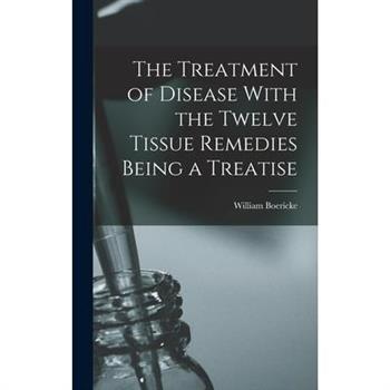 The Treatment of Disease With the Twelve Tissue Remedies Being a Treatise