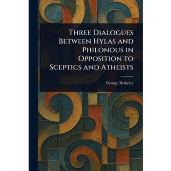 Three Dialogues Between Hylas and Philonous in Opposition to Sceptics and Atheists