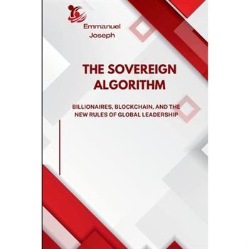The Sovereign Algorithm, Billionaires, Blockchain, and the New Rules of Global Leadership