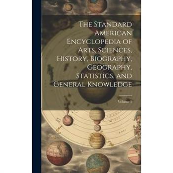The Standard American Encyclopedia of Arts, Sciences, History, Biography, Geography, Statistics, and General Knowledge; Volume 1