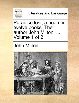 Paradise Lost, a Poem in Twelve Books. the Author John Milton. ... Volume 1 of 2