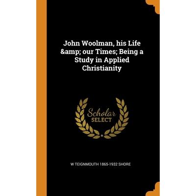 John Woolman, his Life & our Times; Being a Study in Applied Christianity
