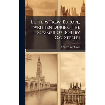Letters From Europe, Written During The Summer Of 1858 [by O.g. Steele]