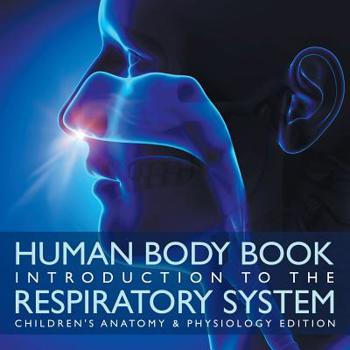 Human Body Book Introduction to the Respiratory System Children’s Anatomy & Physiology Edition