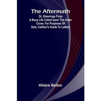 The Aftermath; Or, Gleanings from a Busy Life Called upon the outer cover, for purposes of sale, Caliban's Guide to Letters