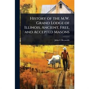 History of the M.W. Grand Lodge of Illinois, Ancient, Free, and Accepted Masons