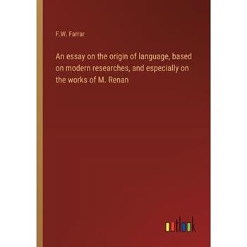 An essay on the origin of language, based on modern researches, and especially on the works of M. Renan