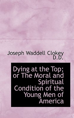 Dying at the Top; Or the Moral and Spiritual Condition of the Young Men of America