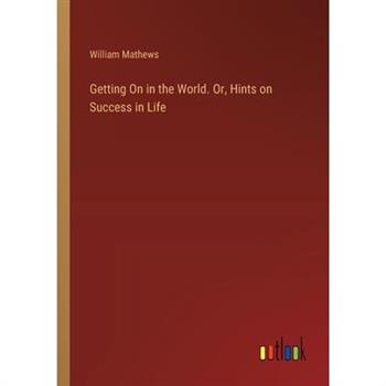 Getting On in the World. Or, Hints on Success in Life