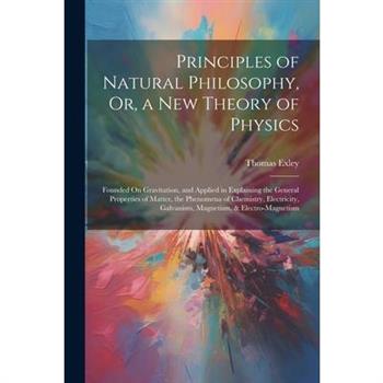 Principles of Natural Philosophy, Or, a New Theory of Physics