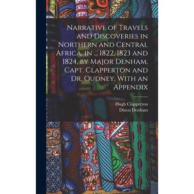 Narrative of Travels and Discoveries in Northern and Central Africa, in ... 1822, 1823 and 1824, by Major Denham, Capt. Clapperton and Dr. Oudney. With an Appendix