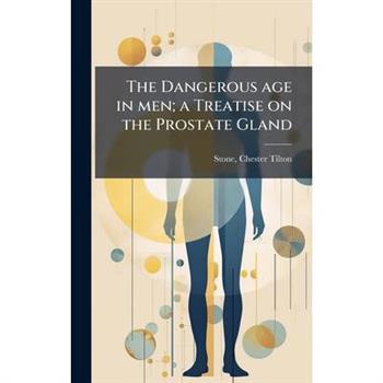 The Dangerous age in men; a Treatise on the Prostate Gland