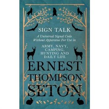 Sign Talk - A Universal Signal Code Without Apparatus For Use in Army, Navy, Camping, Hunting and Daily Life - The Gesture Language of the Cheyenne Indians