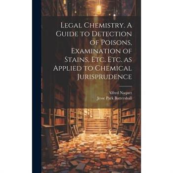 Legal Chemistry. A Guide to Detection of Poisons, Examination of Stains, etc. etc. as Applied to Chemical Jurisprudence
