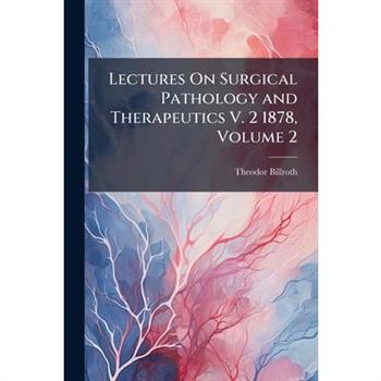 Lectures On Surgical Pathology and Therapeutics V. 2 1878, Volume 2