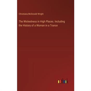 The Wickedness in High Places. Including the History of a Woman in a Trance